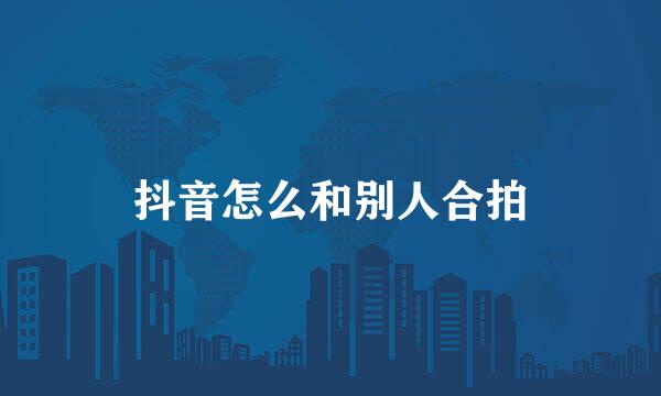 抖音怎么和别人合拍