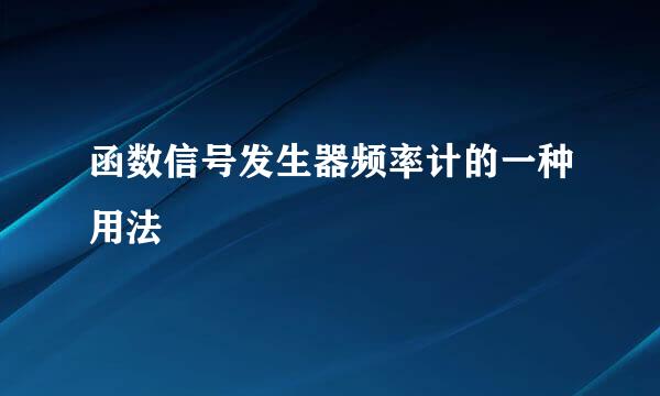 函数信号发生器频率计的一种用法