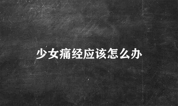 少女痛经应该怎么办