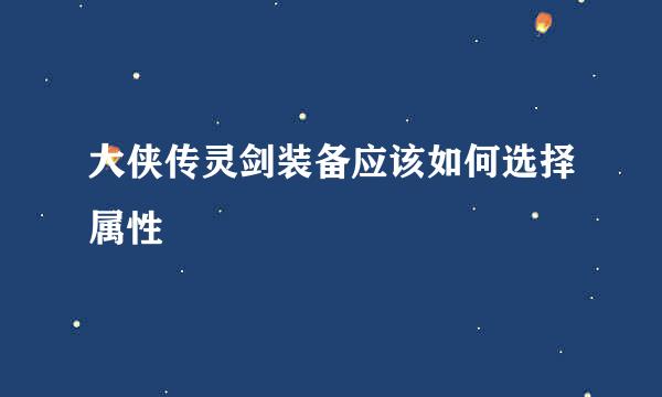 大侠传灵剑装备应该如何选择属性