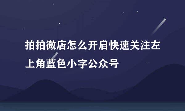 拍拍微店怎么开启快速关注左上角蓝色小字公众号