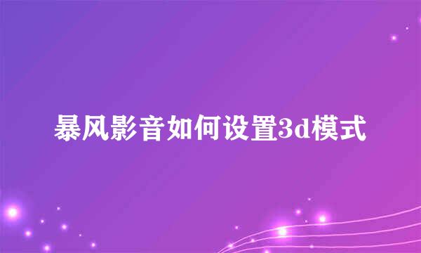 暴风影音如何设置3d模式