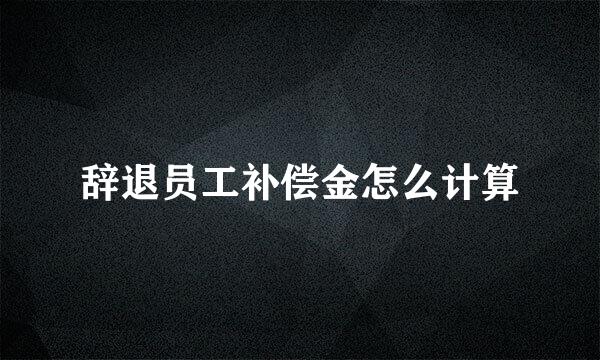 辞退员工补偿金怎么计算