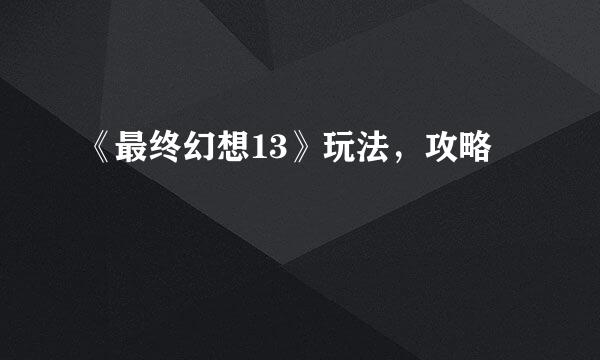 《最终幻想13》玩法,攻略
