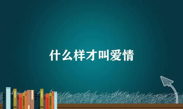 什么样才叫爱情