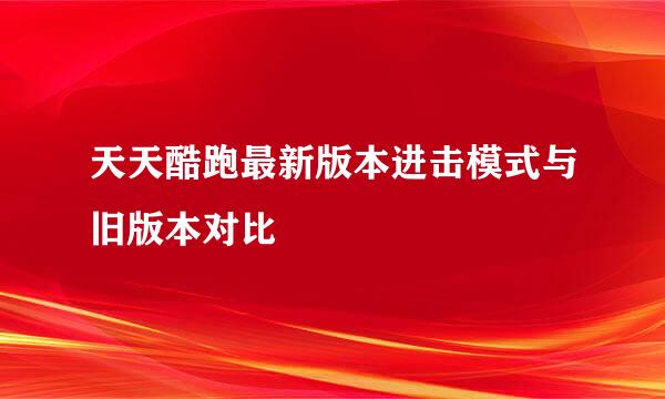 天天酷跑最新版本进击模式与旧版本对比