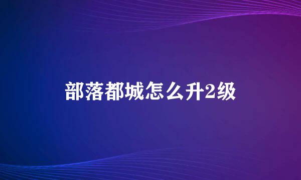 部落都城怎么升2级