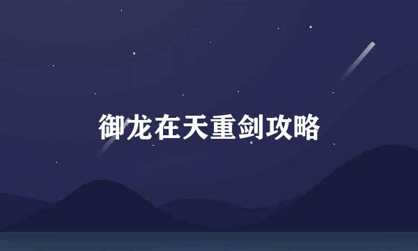 御龙在天重剑攻略