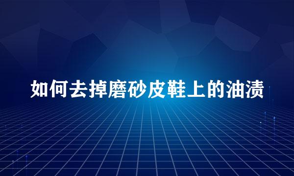 如何去掉磨砂皮鞋上的油渍