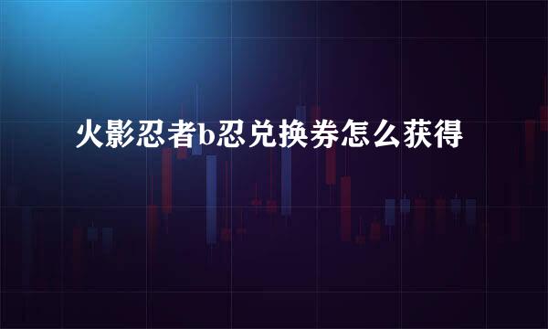 火影忍者b忍兑换券怎么获得