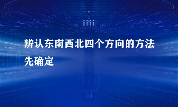 辨认东南西北四个方向的方法先确定