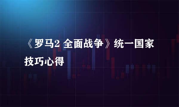 《罗马2 全面战争》统一国家技巧心得