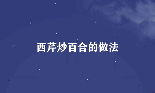 西芹炒百合的做法