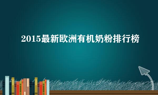 2015最新欧洲有机奶粉排行榜