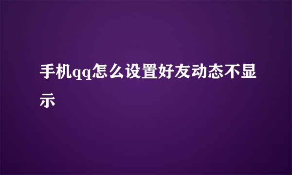 手机qq怎么设置好友动态不显示