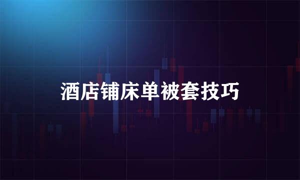 酒店铺床单被套技巧