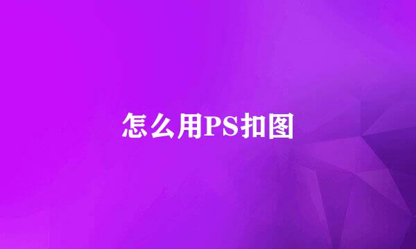 怎么用PS扣图