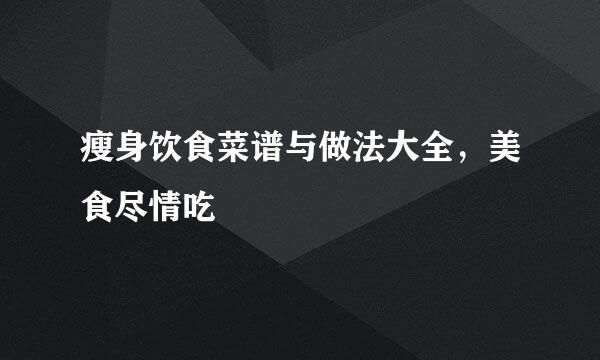 瘦身饮食菜谱与做法大全,美食尽情吃