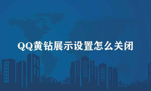 QQ黄钻展示设置怎么关闭