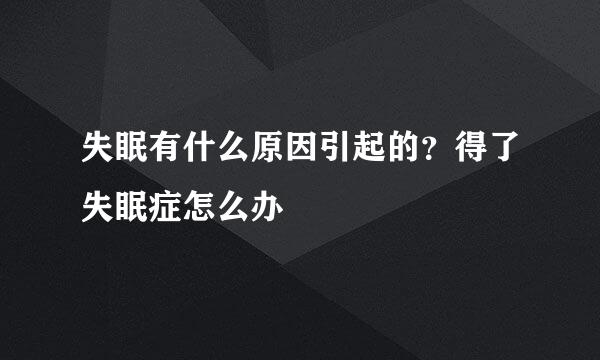 失眠有什么原因引起的?得了失眠症怎么办