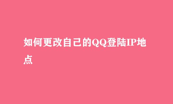 如何更改自己的QQ登陆IP地点