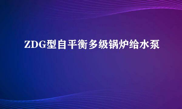 ZDG型自平衡多级锅炉给水泵