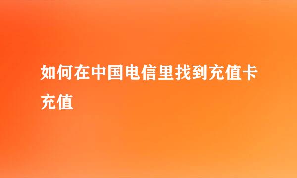 如何在中国电信里找到充值卡充值