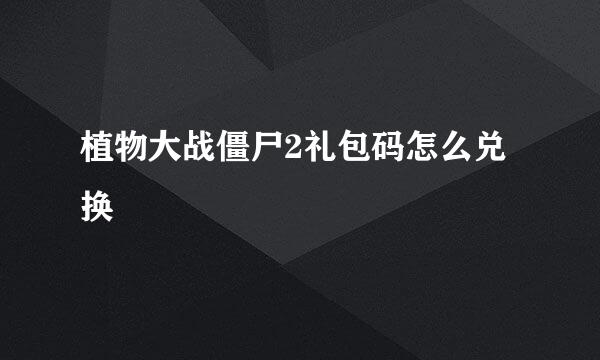 植物大战僵尸2礼包码怎么兑换