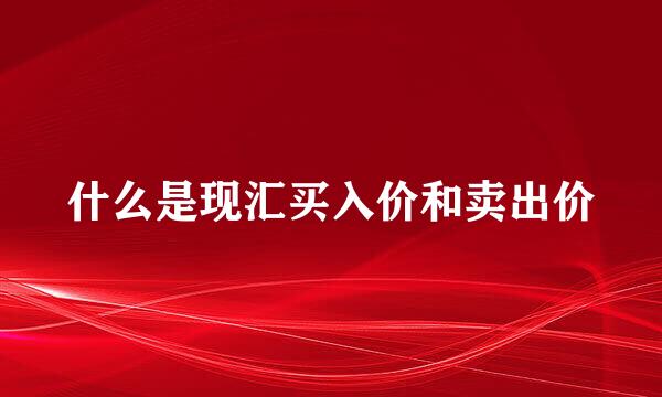 什么是现汇买入价和卖出价