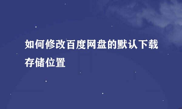 如何修改百度网盘的默认下载存储位置
