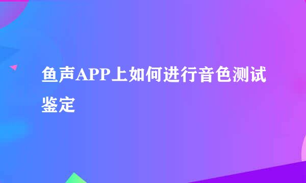鱼声APP上如何进行音色测试鉴定