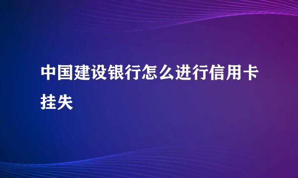 中国建设银行怎么进行信用卡挂失