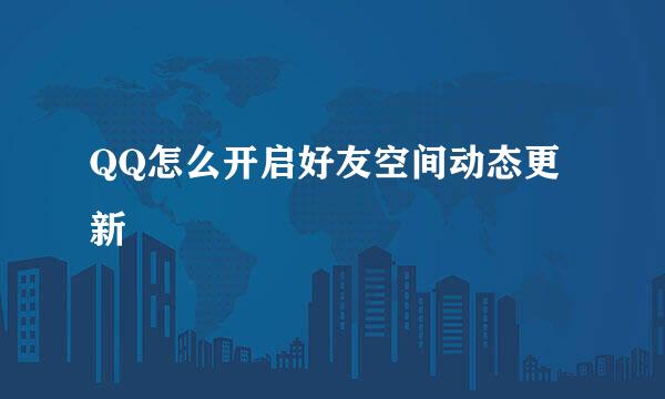 QQ怎么开启好友空间动态更新