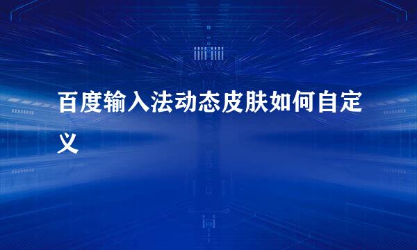百度输入法动态皮肤如何自定义