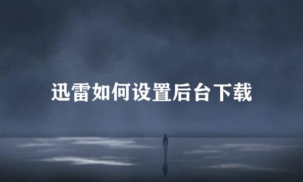 迅雷如何设置后台下载