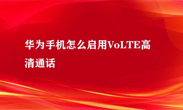 华为手机怎么启用VoLTE高清通话