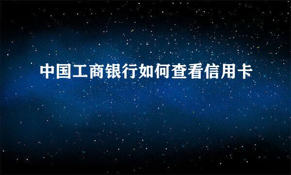 中国工商银行如何查看信用卡