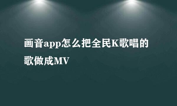 画音app怎么把全民K歌唱的歌做成MV