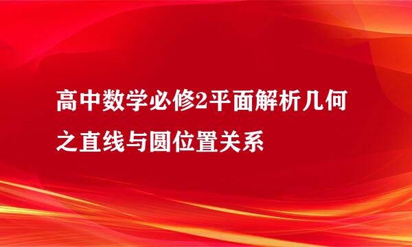 高中数学必修2平面解析几何之直线与圆位置关系
