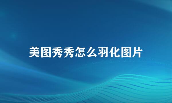 美图秀秀怎么羽化图片