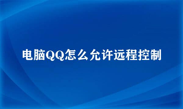 电脑QQ怎么允许远程控制