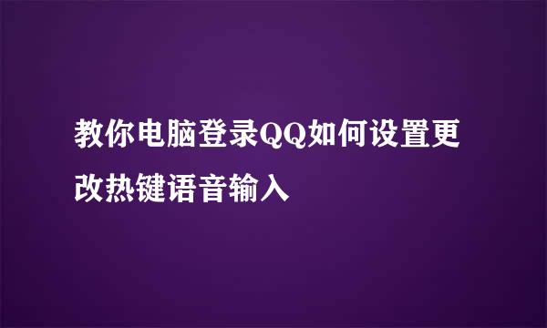 教你电脑登录QQ如何设置更改热键语音输入