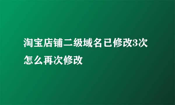 淘宝店铺二级域名已修改3次怎么再次修改