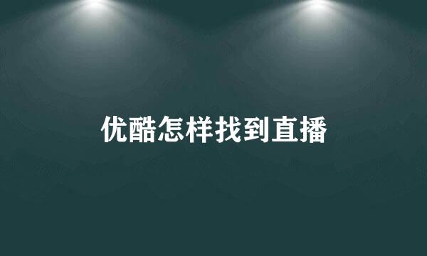 优酷怎样找到直播