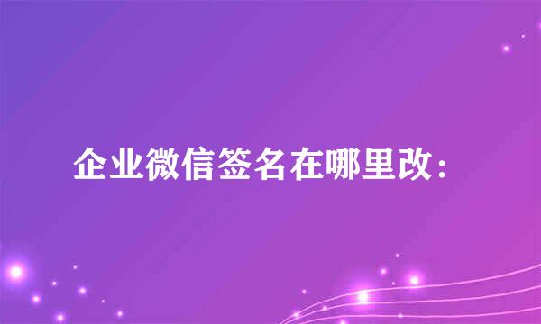 企业微信签名在哪里改：