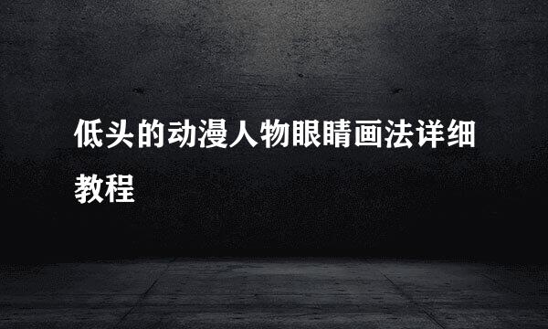 低头的动漫人物眼睛画法详细教程