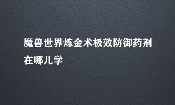 魔兽世界炼金术极效防御药剂在哪儿学