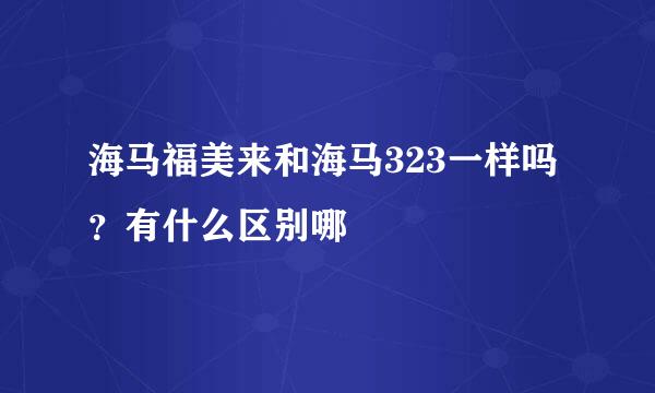 海马福美来和海马323一样吗?有什么区别哪
