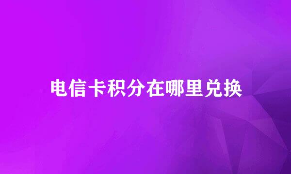 电信卡积分在哪里兑换