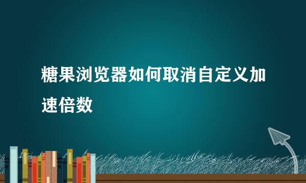 糖果浏览器如何取消自定义加速倍数